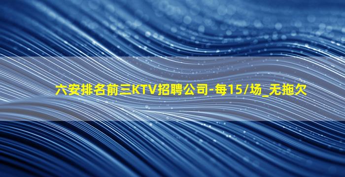 六安排名前三KTV招聘公司-每15/场_无拖欠